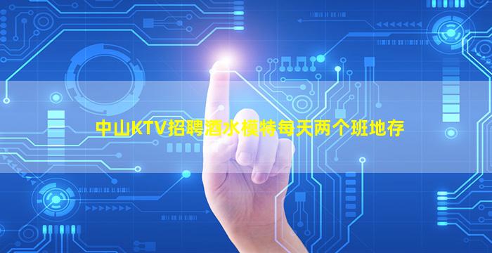 中山KTV招聘酒水模特每天两个班地存