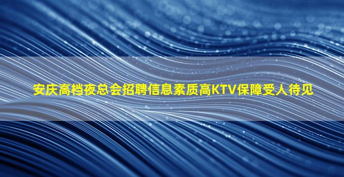 安庆高档夜总会招聘信息素质高KTV保障受人待见