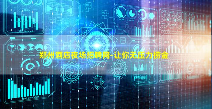 郑州酒店夜场招聘网-让你无压力捞金